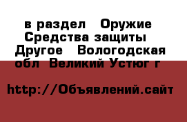  в раздел : Оружие. Средства защиты » Другое . Вологодская обл.,Великий Устюг г.